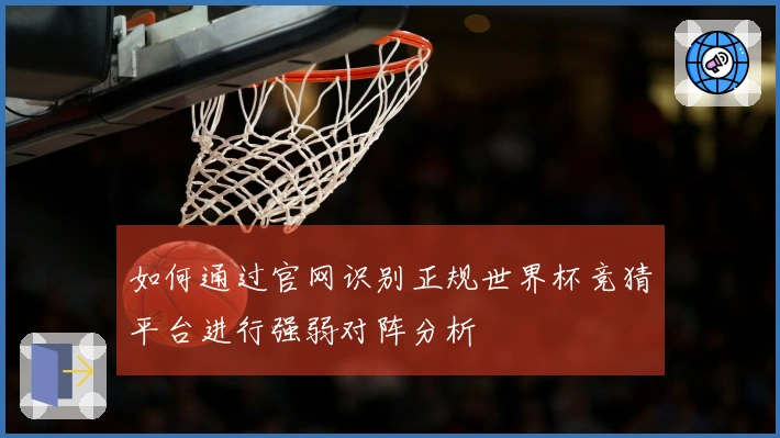 如何通过官网识别正规世界杯竞猜平台进行强弱对阵分析