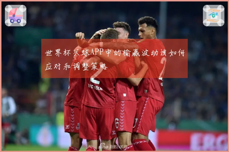 世界杯买球APP中的输赢波动该如何应对和调整策略